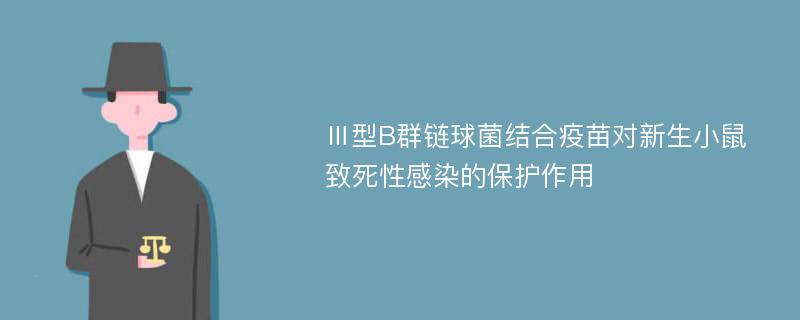 Ⅲ型B群链球菌结合疫苗对新生小鼠致死性感染的保护作用