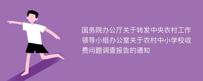 国务院办公厅关于转发中央农村工作领导小组办公室关于农村中小学校收费问题调查报告的通知