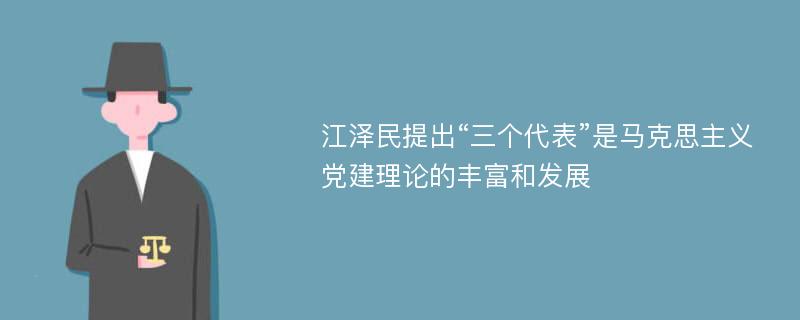 江泽民提出“三个代表”是马克思主义党建理论的丰富和发展