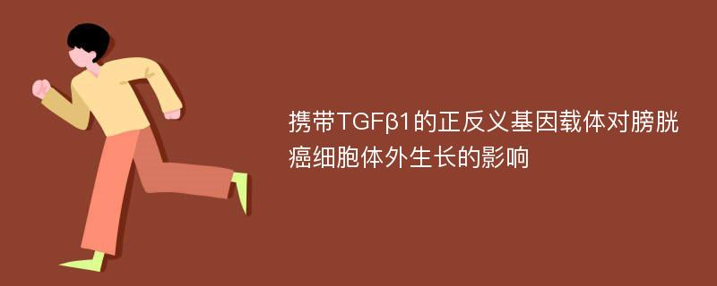 携带TGFβ1的正反义基因载体对膀胱癌细胞体外生长的影响