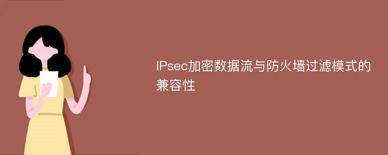 IPsec加密数据流与防火墙过滤模式的兼容性