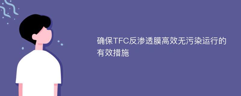 确保TFC反渗透膜高效无污染运行的有效措施