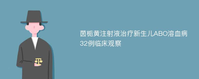 茵栀黄注射液治疗新生儿ABO溶血病32例临床观察