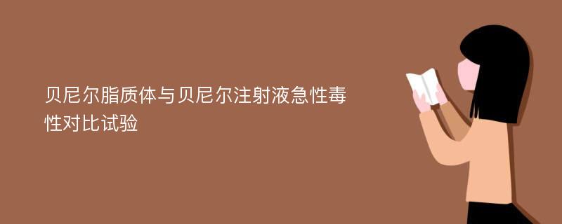 贝尼尔脂质体与贝尼尔注射液急性毒性对比试验