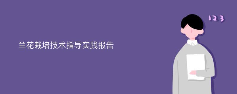 兰花栽培技术指导实践报告