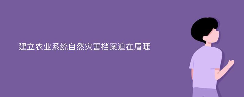 建立农业系统自然灾害档案迫在眉睫