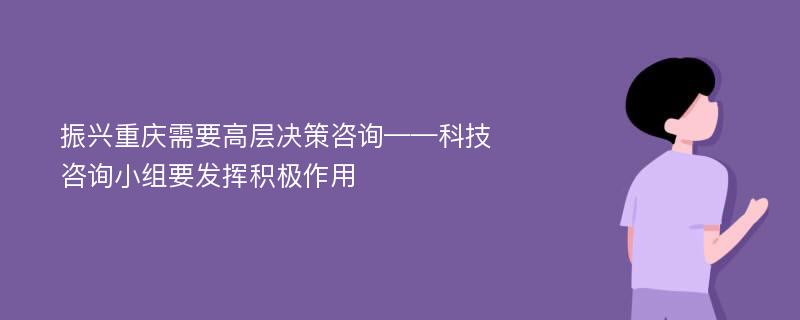 振兴重庆需要高层决策咨询——科技咨询小组要发挥积极作用