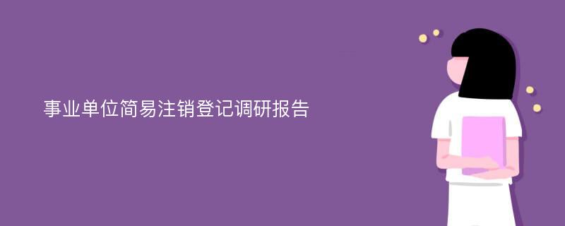 事业单位简易注销登记调研报告