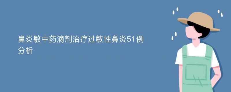 鼻炎敏中药滴剂治疗过敏性鼻炎51例分析