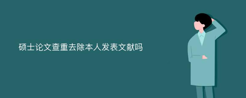 硕士论文查重去除本人发表文献吗