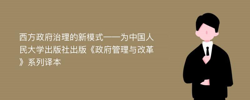 西方政府治理的新模式——为中国人民大学出版社出版《政府管理与改革》系列译本