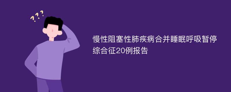 慢性阻塞性肺疾病合并睡眠呼吸暂停综合征20例报告