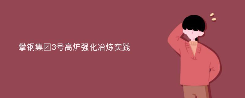 攀钢集团3号高炉强化冶炼实践