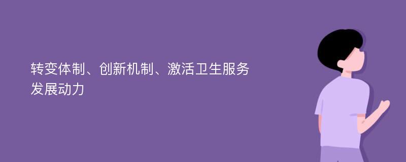 转变体制、创新机制、激活卫生服务发展动力