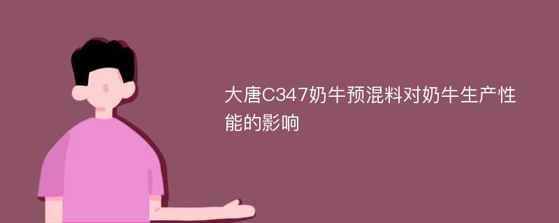 大唐C347奶牛预混料对奶牛生产性能的影响