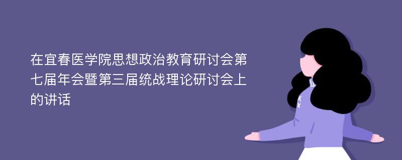 在宜春医学院思想政治教育研讨会第七届年会暨第三届统战理论研讨会上的讲话