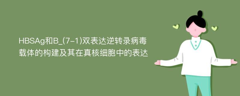 HBSAg和B_(7-1)双表达逆转录病毒载体的构建及其在真核细胞中的表达