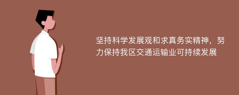 坚持科学发展观和求真务实精神，努力保持我区交通运输业可持续发展