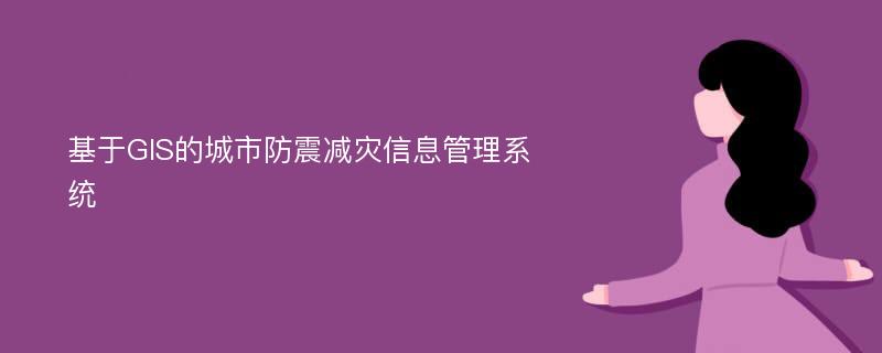 基于GIS的城市防震减灾信息管理系统