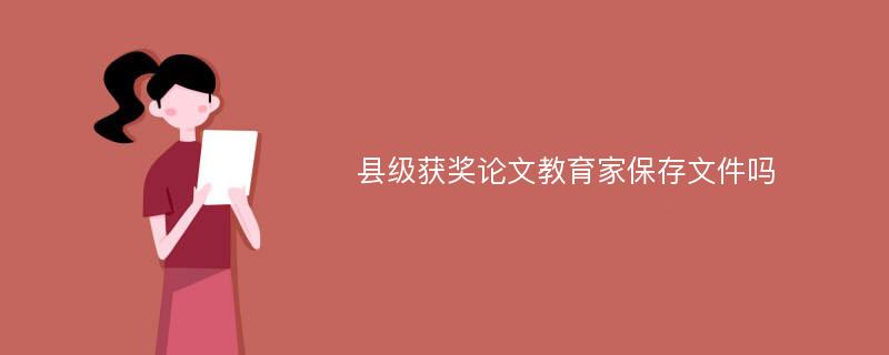 县级获奖论文教育家保存文件吗