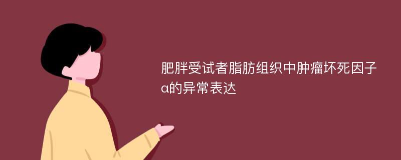 肥胖受试者脂肪组织中肿瘤坏死因子α的异常表达