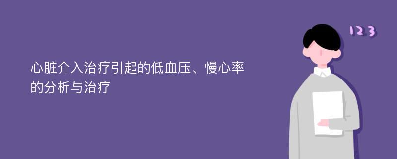 心脏介入治疗引起的低血压、慢心率的分析与治疗