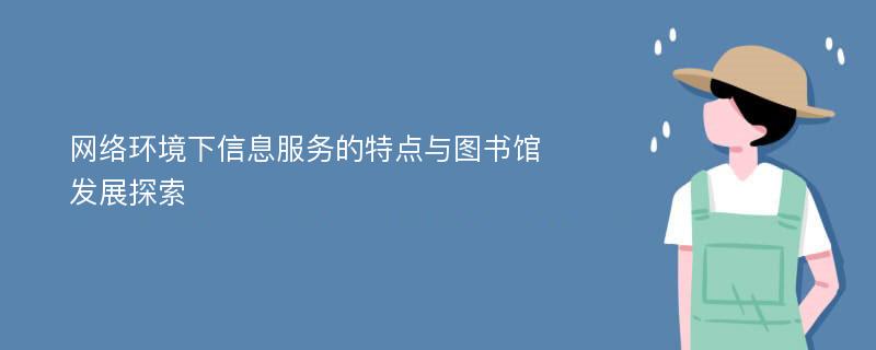 网络环境下信息服务的特点与图书馆发展探索