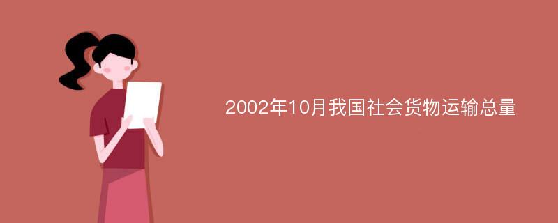 2002年10月我国社会货物运输总量