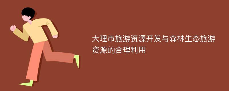 大理市旅游资源开发与森林生态旅游资源的合理利用