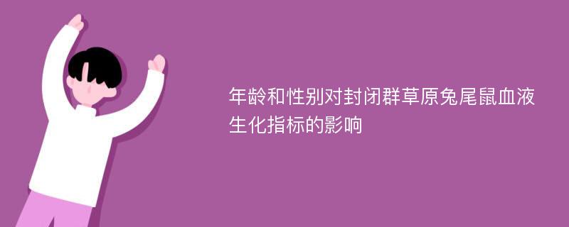 年龄和性别对封闭群草原兔尾鼠血液生化指标的影响