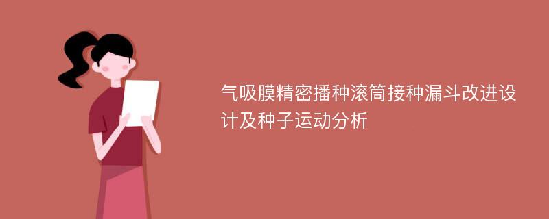 气吸膜精密播种滚筒接种漏斗改进设计及种子运动分析