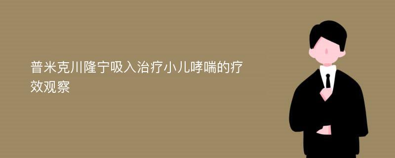 普米克川隆宁吸入治疗小儿哮喘的疗效观察