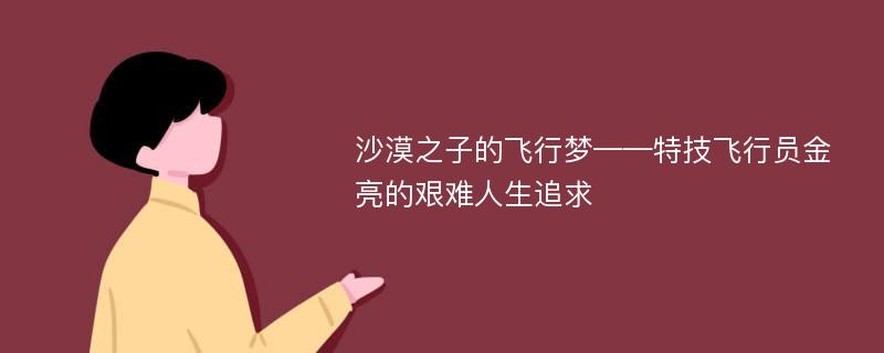 沙漠之子的飞行梦——特技飞行员金亮的艰难人生追求