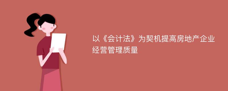 以《会计法》为契机提高房地产企业经营管理质量