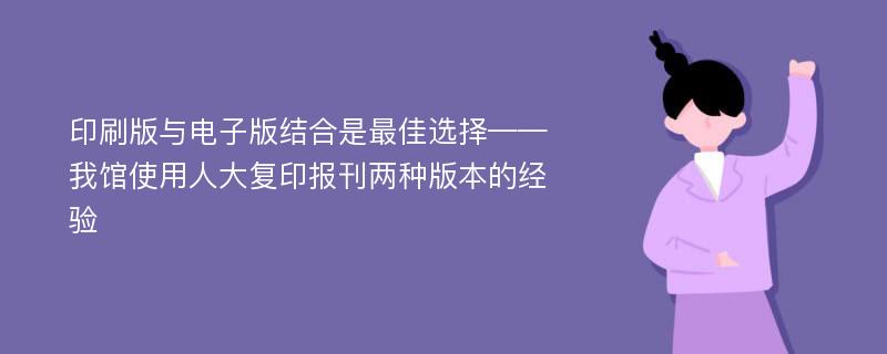 印刷版与电子版结合是最佳选择——我馆使用人大复印报刊两种版本的经验