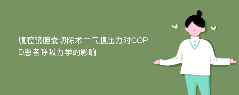 腹腔镜胆囊切除术中气腹压力对COPD患者呼吸力学的影响