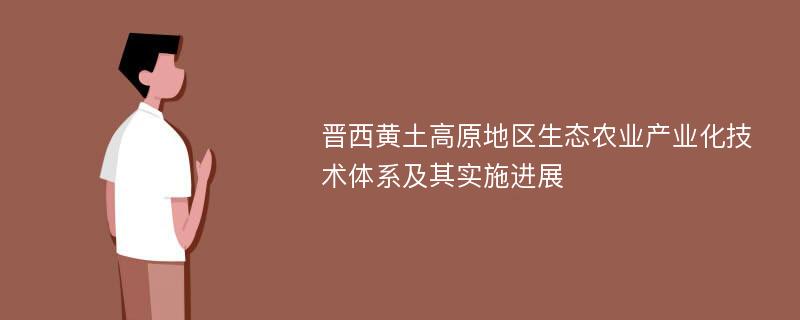 晋西黄土高原地区生态农业产业化技术体系及其实施进展