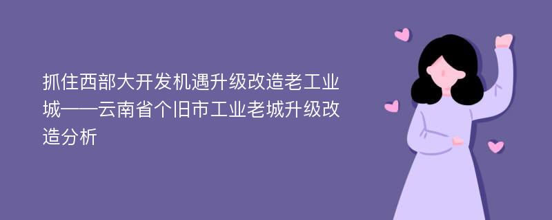 抓住西部大开发机遇升级改造老工业城——云南省个旧市工业老城升级改造分析