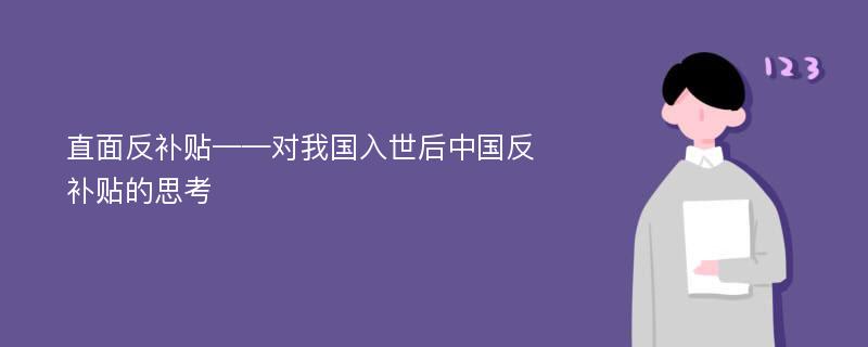 直面反补贴——对我国入世后中国反补贴的思考