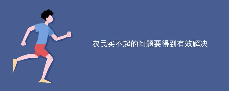 农民买不起的问题要得到有效解决