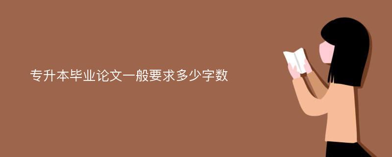 专升本毕业论文一般要求多少字数