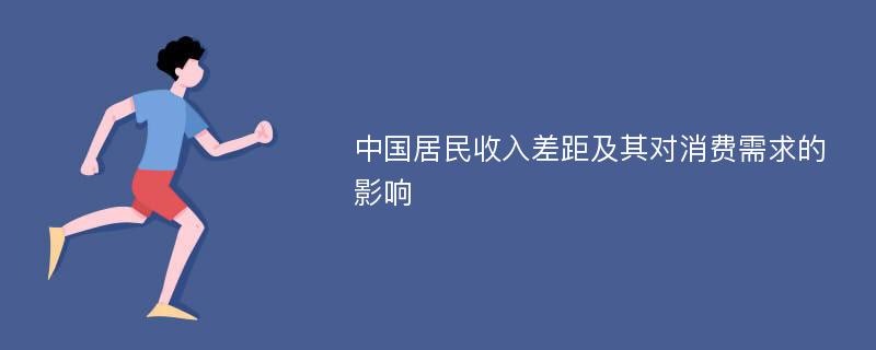 中国居民收入差距及其对消费需求的影响