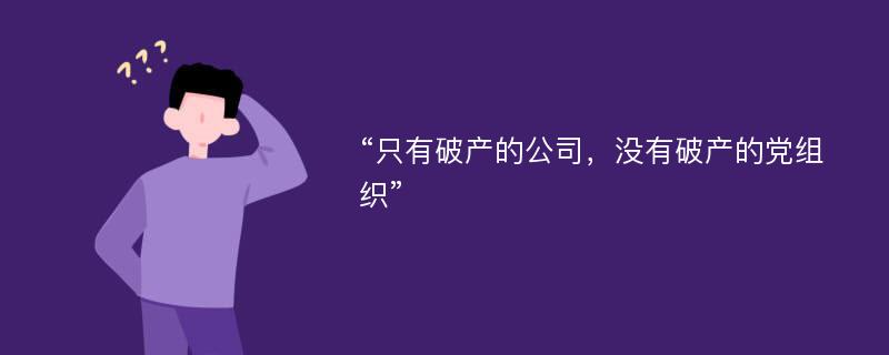 “只有破产的公司，没有破产的党组织”