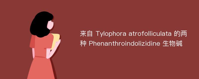 来自 Tylophora atrofolliculata 的两种 Phenanthroindolizidine 生物碱