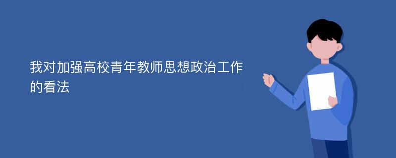 我对加强高校青年教师思想政治工作的看法