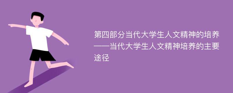 第四部分当代大学生人文精神的培养——当代大学生人文精神培养的主要途径