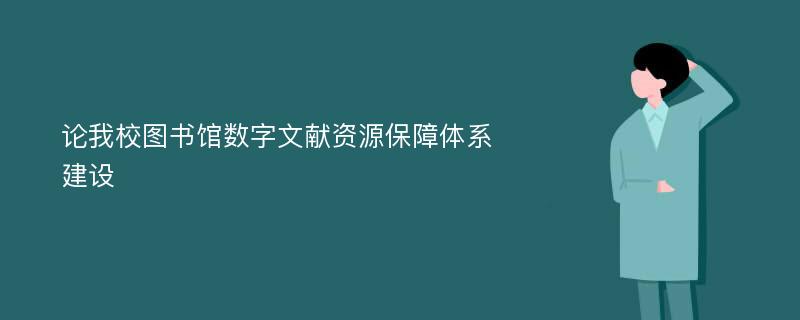 论我校图书馆数字文献资源保障体系建设