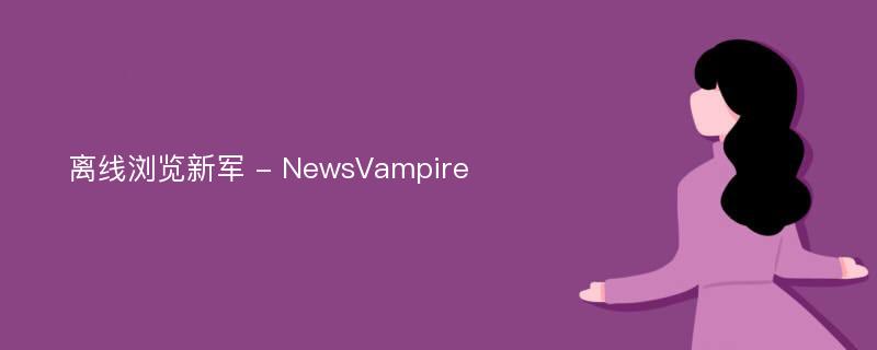 离线浏览新军 - NewsVampire