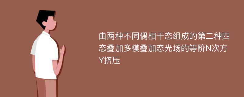 由两种不同偶相干态组成的第二种四态叠加多模叠加态光场的等阶N次方Y挤压