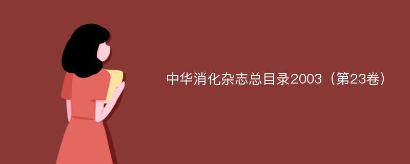 中华消化杂志总目录2003（第23卷）